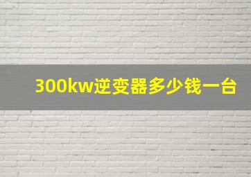 300kw逆变器多少钱一台