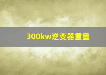 300kw逆变器重量