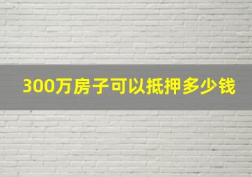 300万房子可以抵押多少钱