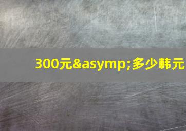 300元≈多少韩元