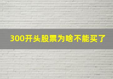 300开头股票为啥不能买了