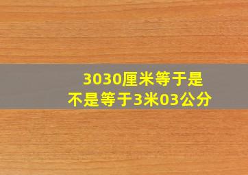 3030厘米等于是不是等于3米03公分