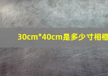 30cm*40cm是多少寸相框