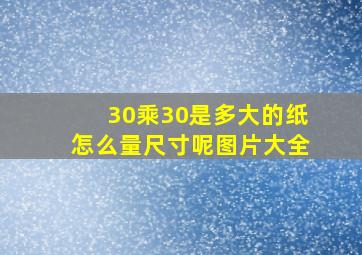 30乘30是多大的纸怎么量尺寸呢图片大全