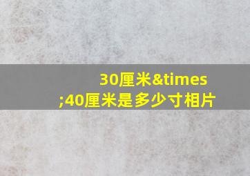 30厘米×40厘米是多少寸相片