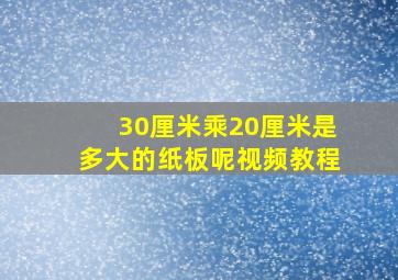 30厘米乘20厘米是多大的纸板呢视频教程