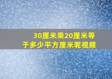 30厘米乘20厘米等于多少平方厘米呢视频