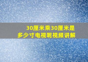 30厘米乘30厘米是多少寸电视呢视频讲解