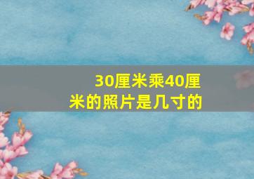 30厘米乘40厘米的照片是几寸的