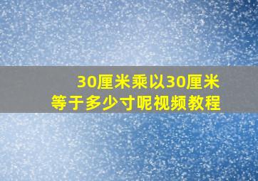 30厘米乘以30厘米等于多少寸呢视频教程