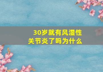 30岁就有风湿性关节炎了吗为什么