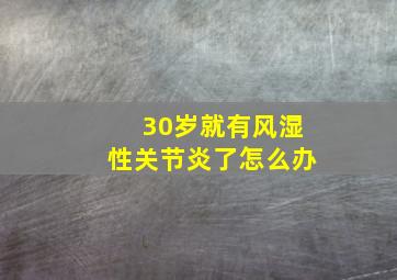 30岁就有风湿性关节炎了怎么办