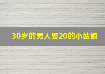 30岁的男人娶20的小姑娘