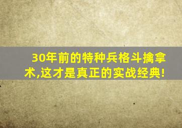 30年前的特种兵格斗擒拿术,这才是真正的实战经典!