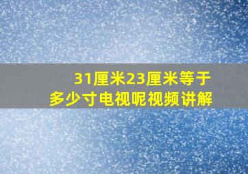 31厘米23厘米等于多少寸电视呢视频讲解