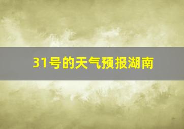 31号的天气预报湖南