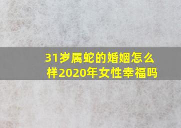 31岁属蛇的婚姻怎么样2020年女性幸福吗