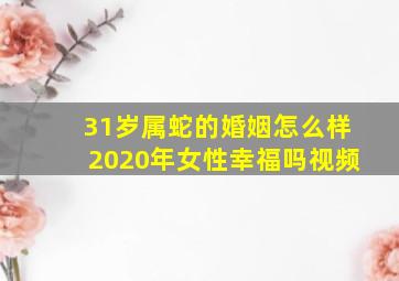 31岁属蛇的婚姻怎么样2020年女性幸福吗视频