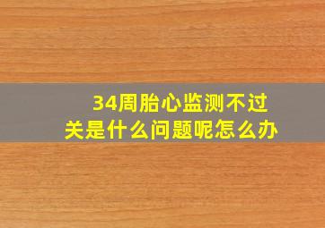 34周胎心监测不过关是什么问题呢怎么办