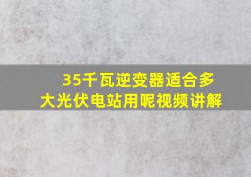 35千瓦逆变器适合多大光伏电站用呢视频讲解