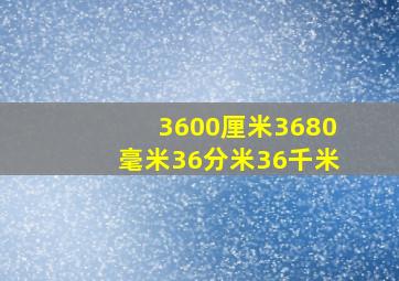 3600厘米3680毫米36分米36千米