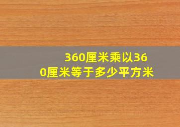 360厘米乘以360厘米等于多少平方米