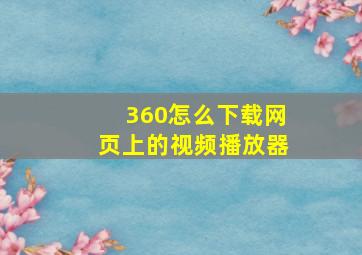 360怎么下载网页上的视频播放器