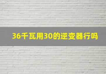 36千瓦用30的逆变器行吗