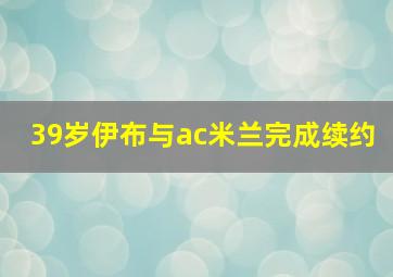 39岁伊布与ac米兰完成续约