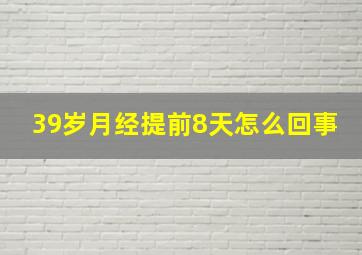 39岁月经提前8天怎么回事