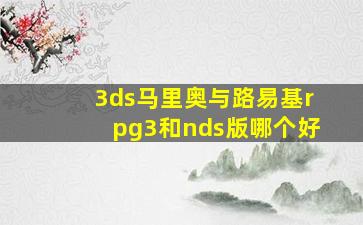 3ds马里奥与路易基rpg3和nds版哪个好