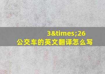 3×26公交车的英文翻译怎么写