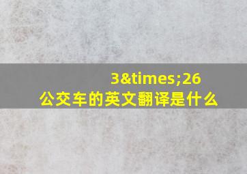 3×26公交车的英文翻译是什么