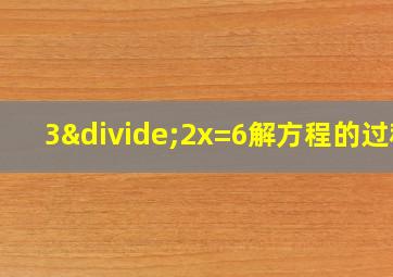 3÷2x=6解方程的过程