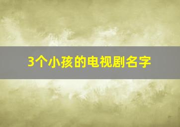 3个小孩的电视剧名字