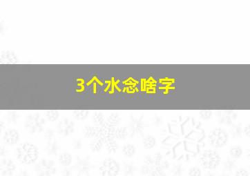 3个水念啥字