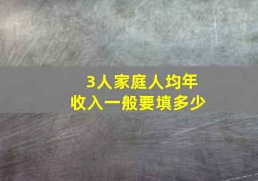 3人家庭人均年收入一般要填多少