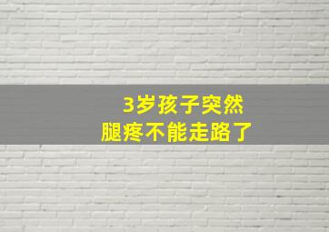 3岁孩子突然腿疼不能走路了