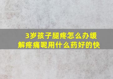 3岁孩子腿疼怎么办缓解疼痛呢用什么药好的快