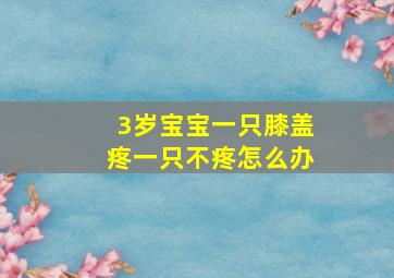 3岁宝宝一只膝盖疼一只不疼怎么办