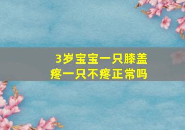 3岁宝宝一只膝盖疼一只不疼正常吗