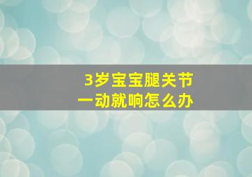 3岁宝宝腿关节一动就响怎么办