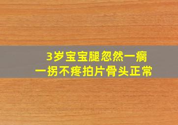 3岁宝宝腿忽然一瘸一拐不疼拍片骨头正常