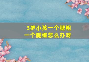 3岁小孩一个腿粗一个腿细怎么办呀