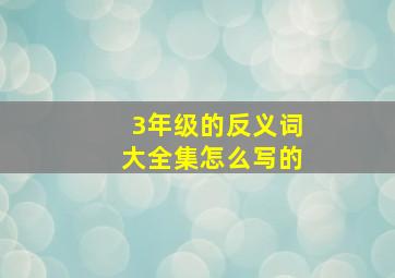 3年级的反义词大全集怎么写的