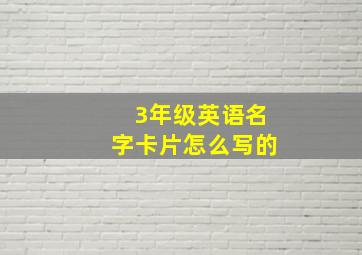 3年级英语名字卡片怎么写的