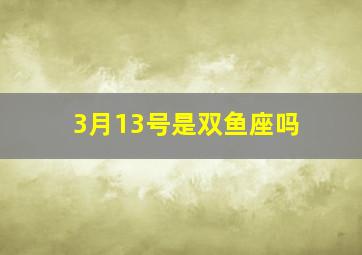 3月13号是双鱼座吗