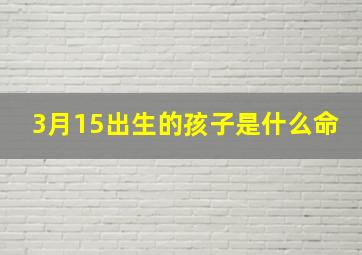 3月15出生的孩子是什么命