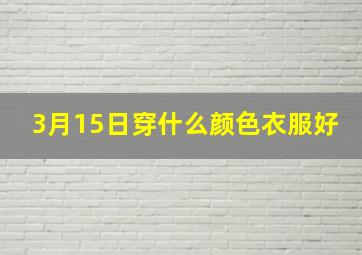 3月15日穿什么颜色衣服好