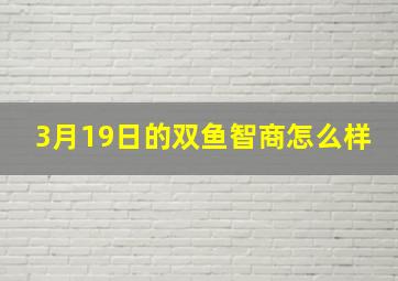 3月19日的双鱼智商怎么样